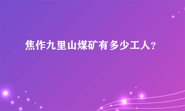 焦作九里山煤矿有多少工人？