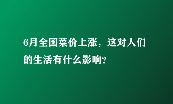 6月全国菜价上涨，这对人们的生活有什么影响？