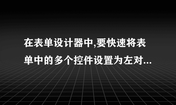 在表单设计器中,要快速将表单中的多个控件设置为左对齐,可使用______工具栏。分值: 2