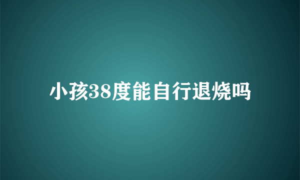 小孩38度能自行退烧吗