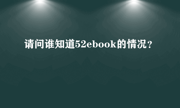 请问谁知道52ebook的情况？