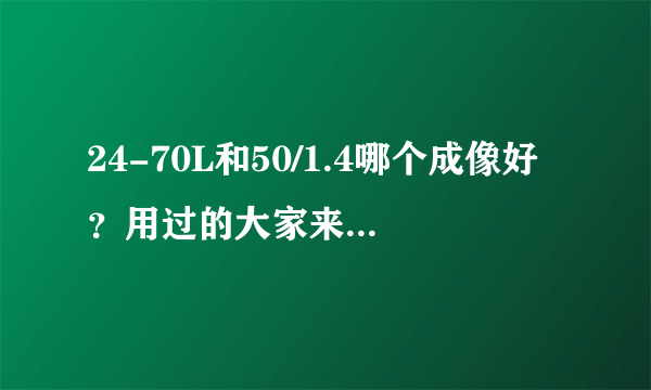 24-70L和50/1.4哪个成像好？用过的大家来说一说？