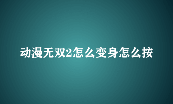 动漫无双2怎么变身怎么按