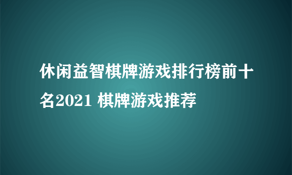 休闲益智棋牌游戏排行榜前十名2021 棋牌游戏推荐