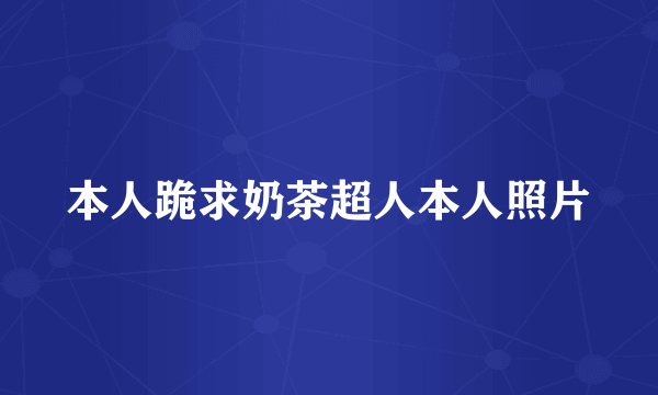 本人跪求奶茶超人本人照片