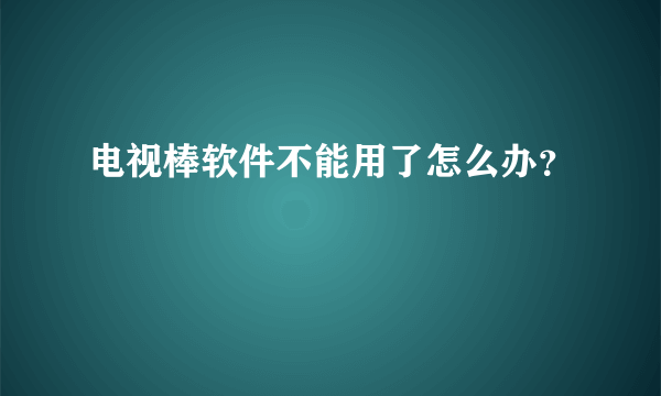 电视棒软件不能用了怎么办？