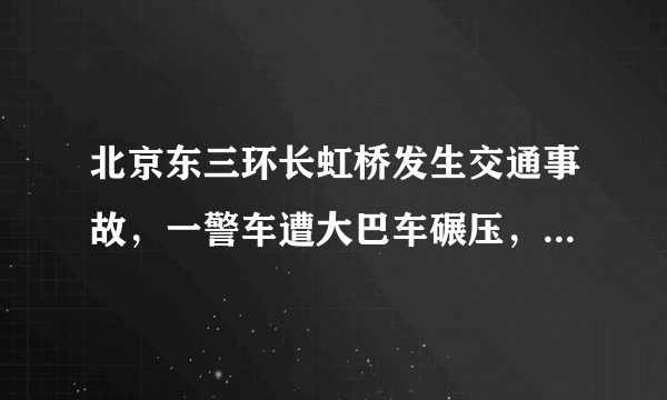 北京东三环长虹桥发生交通事故，一警车遭大巴车碾压，警车是什么车？