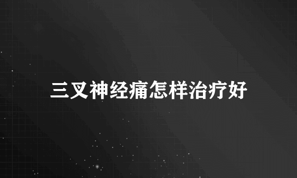 三叉神经痛怎样治疗好