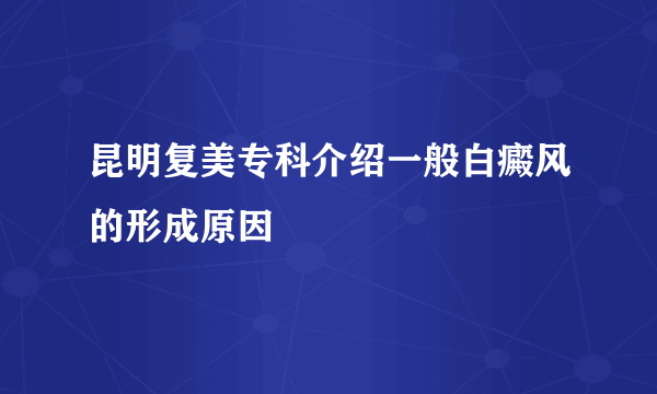 昆明复美专科介绍一般白癜风的形成原因