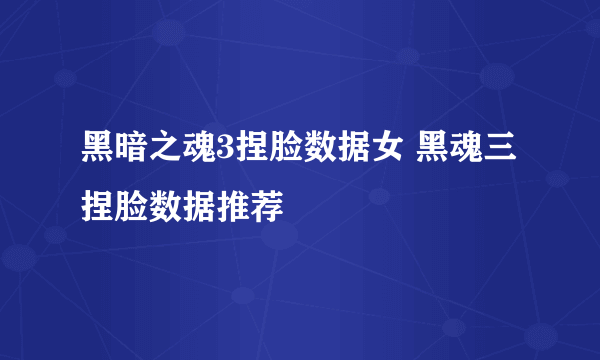 黑暗之魂3捏脸数据女 黑魂三捏脸数据推荐