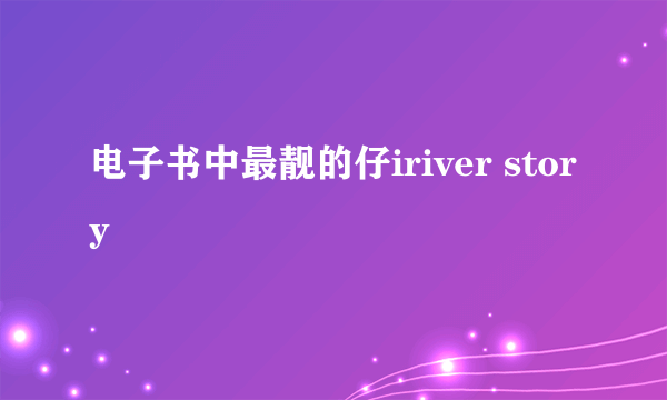 电子书中最靓的仔iriver story