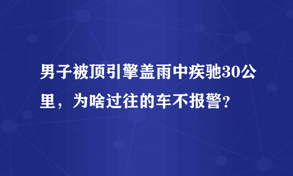 男子被顶引擎盖雨中疾驰30公里，为啥过往的车不报警？