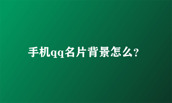 手机qq名片背景怎么？