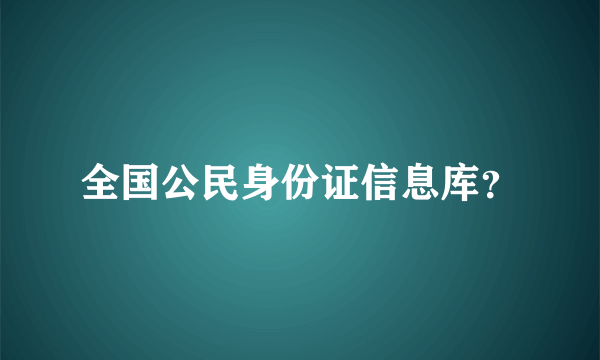 全国公民身份证信息库？