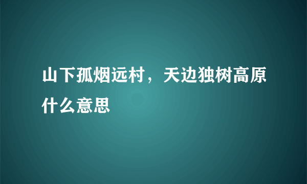 山下孤烟远村，天边独树高原什么意思