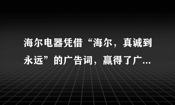 海尔电器凭借“海尔，真诚到永远”的广告词，赢得了广大消费者的青睐。由此可见[     ]①企业经营过程中必须重视企业形象②优美的广告词是企业经营成败的决定因素③企业经营的目的是为了满足消费者的需求④诚实守信是现代市场经济正常运行的必不可少的条件A、①③B、②④C、①④D、②③