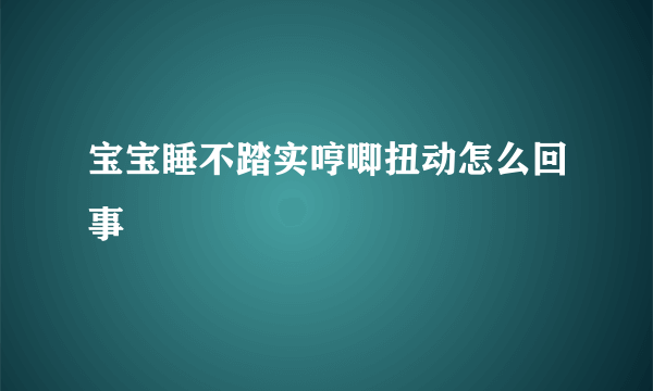 宝宝睡不踏实哼唧扭动怎么回事