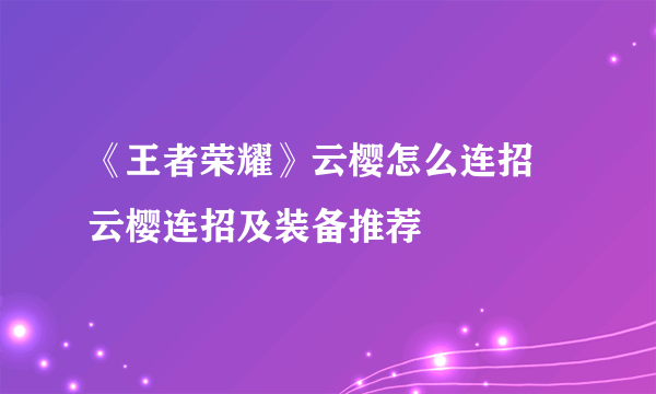 《王者荣耀》云樱怎么连招 云樱连招及装备推荐