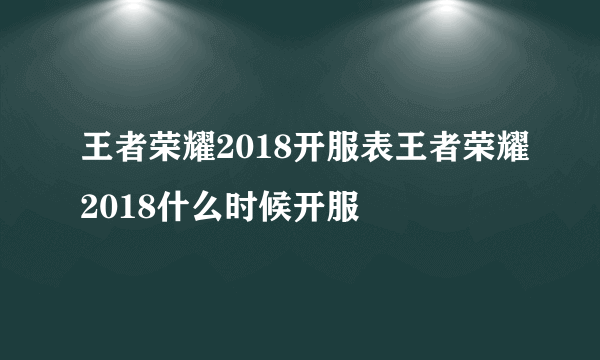 王者荣耀2018开服表王者荣耀2018什么时候开服