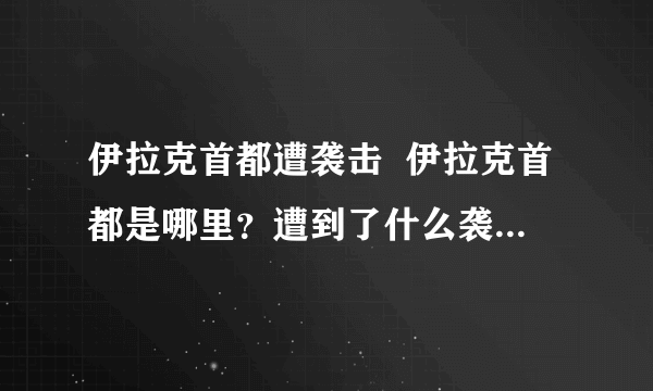 伊拉克首都遭袭击  伊拉克首都是哪里？遭到了什么袭击？-飞外网