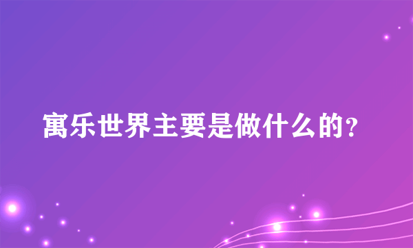 寓乐世界主要是做什么的？