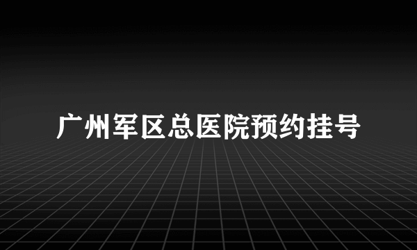 广州军区总医院预约挂号