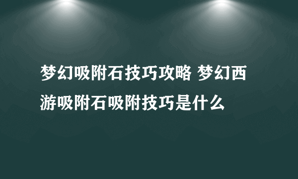 梦幻吸附石技巧攻略 梦幻西游吸附石吸附技巧是什么