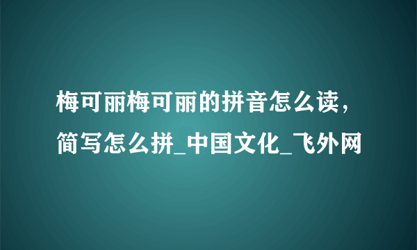 梅可丽梅可丽的拼音怎么读，简写怎么拼_中国文化_飞外网