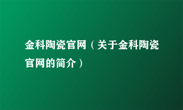 金科陶瓷官网（关于金科陶瓷官网的简介）