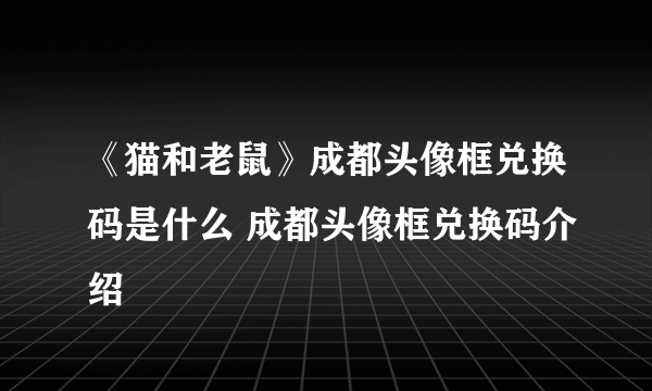 《猫和老鼠》成都头像框兑换码是什么 成都头像框兑换码介绍