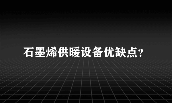 石墨烯供暖设备优缺点？