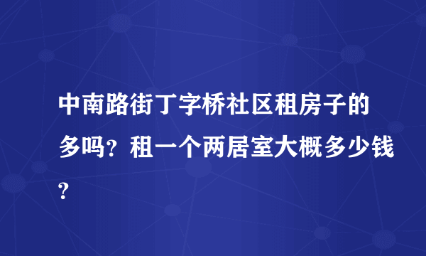 中南路街丁字桥社区租房子的多吗？租一个两居室大概多少钱？