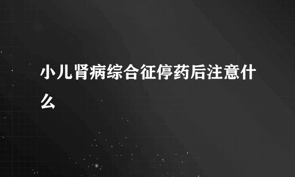 小儿肾病综合征停药后注意什么