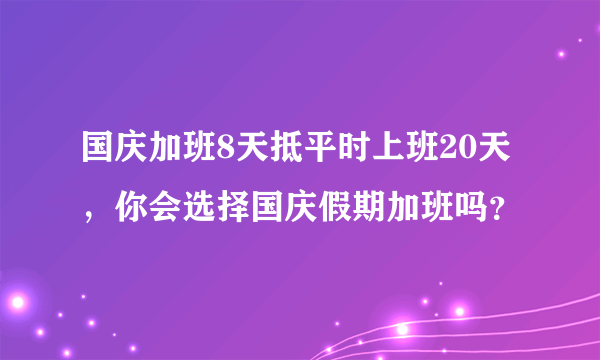 国庆加班8天抵平时上班20天，你会选择国庆假期加班吗？