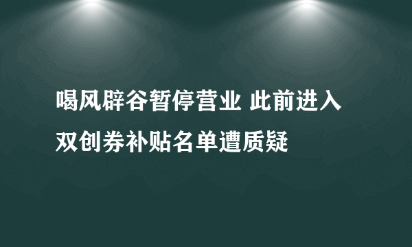 喝风辟谷暂停营业 此前进入双创券补贴名单遭质疑