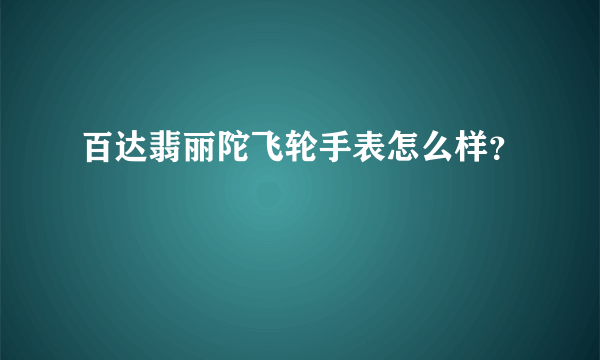 百达翡丽陀飞轮手表怎么样？