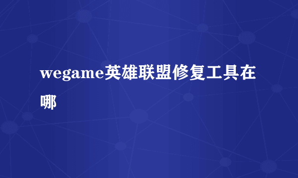 wegame英雄联盟修复工具在哪