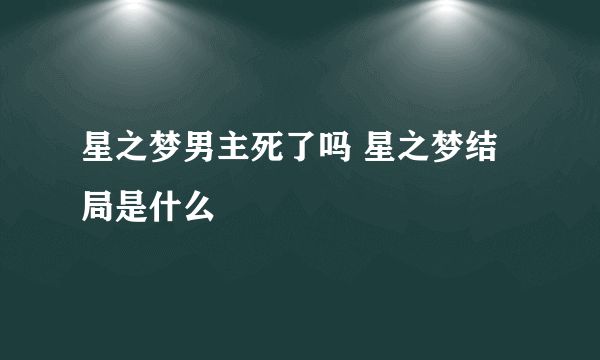 星之梦男主死了吗 星之梦结局是什么