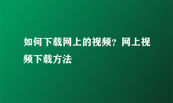 如何下载网上的视频？网上视频下载方法