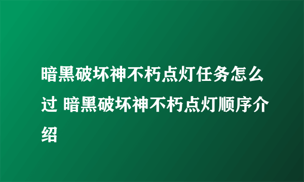 暗黑破坏神不朽点灯任务怎么过 暗黑破坏神不朽点灯顺序介绍