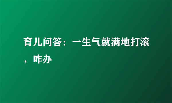 育儿问答：一生气就满地打滚，咋办