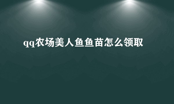 qq农场美人鱼鱼苗怎么领取