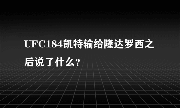 UFC184凯特输给隆达罗西之后说了什么？