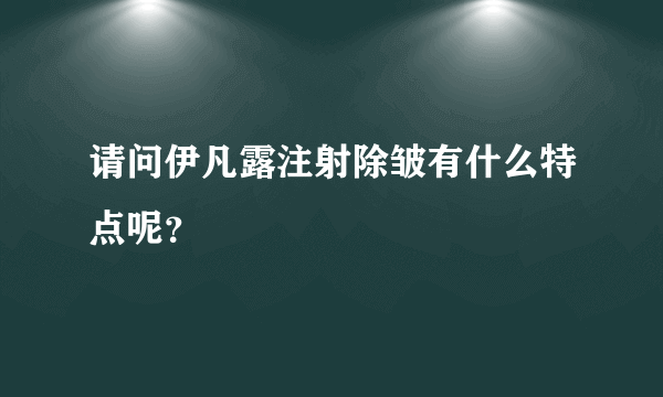 请问伊凡露注射除皱有什么特点呢？