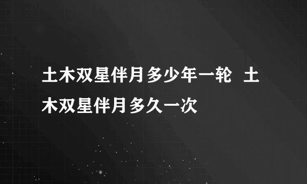 土木双星伴月多少年一轮  土木双星伴月多久一次