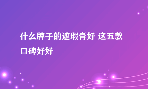 什么牌子的遮瑕膏好 这五款口碑好好