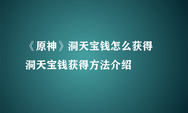 《原神》洞天宝钱怎么获得 洞天宝钱获得方法介绍