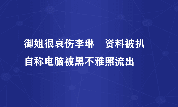 御姐很哀伤李琳玥资料被扒 自称电脑被黑不雅照流出