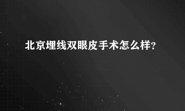 北京埋线双眼皮手术怎么样？