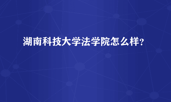 湖南科技大学法学院怎么样？